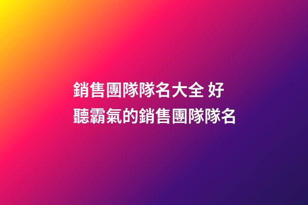 銷售團隊隊名大全 好聽霸氣的銷售團隊隊名